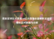 竞彩足球比分直播360比分直播全面解析足球比赛的实时数据与分析
