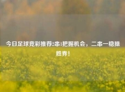 今日足球竞彩推荐2串1把握机会，二串一稳操胜券！