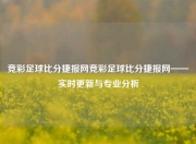 竞彩足球比分捷报网竞彩足球比分捷报网——实时更新与专业分析