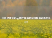 手机足球竞彩app哪个靠谱如何选择最可靠的平台？