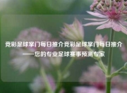 竞彩足球掌门每日推介竞彩足球掌门每日推介——您的专业足球赛事预测专家