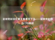 足球竞彩没比赛无赛事可下注——足球竞彩的冷门与挑战