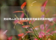 竞彩网nba比分直播把握篮球盛宴的实时精彩