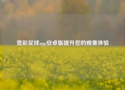 竞彩足球app安卓版提升您的观赛体验