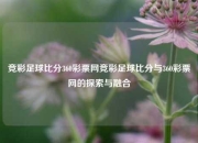 竞彩足球比分360彩票网竞彩足球比分与360彩票网的探索与融合