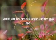 外围足球竞彩平台外围足球竞彩平台的兴起与挑战