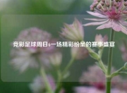 竞彩足球周日6一场精彩纷呈的赛事盛宴