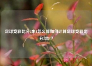 足球竞彩比分2串1怎么算如何计算足球竞彩比分2串1？
