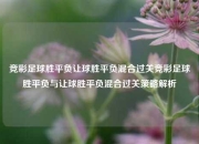 竞彩足球胜平负让球胜平负混合过关竞彩足球胜平负与让球胜平负混合过关策略解析