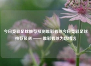 今日竞彩足球推荐预测唯彩看球今日竞彩足球推荐预测 —— 唯彩看球为您精选
