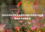 竞彩足球如何看盘视频如何通过竞彩足球看盘视频提高观赛体验