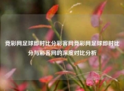 竞彩网足球即时比分彩客网竞彩网足球即时比分与彩客网的深度对比分析