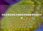竞彩北单足球比分揭秘欧洲顶级赛事的精彩对决