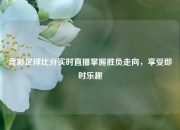 竞彩足球比分实时直播掌握胜负走向，享受即时乐趣