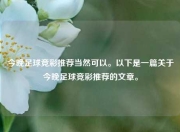 今晚足球竞彩推荐当然可以。以下是一篇关于今晚足球竞彩推荐的文章。