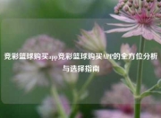 竞彩篮球购买app竞彩篮球购买APP的全方位分析与选择指南