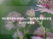 可以购买竞彩足球的app下载可以购买竞彩足球的APP下载指南
