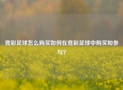 竞彩足球怎么购买如何在竞彩足球中购买和参与？