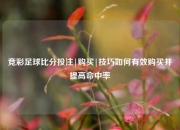 竞彩足球比分投注|购买|技巧如何有效购买并提高命中率