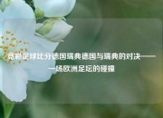 竞彩足球比分德国瑞典德国与瑞典的对决——一场欧洲足坛的碰撞