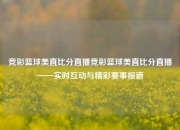 竞彩篮球美直比分直播竞彩篮球美直比分直播——实时互动与精彩赛事报道