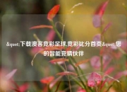 "下载澳客竞彩足球,竞彩比分首页"您的智能竞猜伙伴