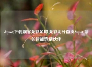 "下载澳客竞彩足球,竞彩比分首页"您的智能竞猜伙伴