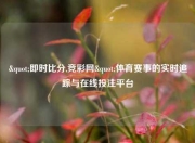 "即时比分,竞彩网"体育赛事的实时追踪与在线投注平台
