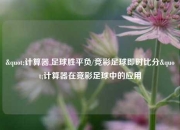 "计算器,足球胜平负/竞彩足球即时比分"计算器在竞彩足球中的应用