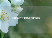 lol竞彩比分策略与技巧解析