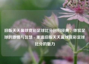 旧版天天盈球竞彩足球比分回归经典，体验足球的激情与智慧 - 重温旧版天天盈球竞彩足球比分的魅力