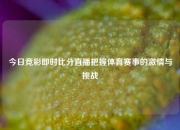 今日竞彩即时比分直播把握体育赛事的激情与挑战
