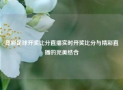竞彩足球开奖比分直播实时开奖比分与精彩直播的完美结合