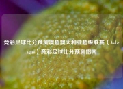 竞彩足球比分预测澳超澳大利亚超级联赛（A-League）竞彩足球比分预测指南