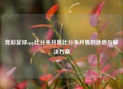 竞彩足球app比分未开售比分未开售的迷思与解决方案
