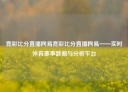 竞彩比分直播网易竞彩比分直播网易——实时体育赛事数据与分析平台