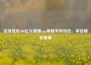 足球竞彩500比分直播app掌握实时动态，享受精彩赛事