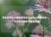 竞彩足球比分播现场竞彩足球比分直播现场——实时赛事解析与观赛指南