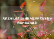竞猜足球比分直播即时比分竞彩网实时更新与竞彩网的互动盛宴