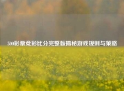500彩票竞彩比分完整版揭秘游戏规则与策略