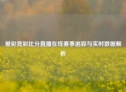 爱彩竞彩比分直播在线赛事追踪与实时数据解析
