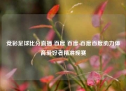 竞彩足球比分直播 百度 百度 百度百度助力体育爱好者精准观赛