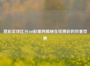 竞彩足球比分360彩票网揭秘在线博彩的双重世界