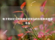 电子竞彩比分网揭秘全球顶尖的在线体育博彩平台
