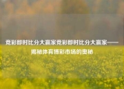 竞彩即时比分大赢家竞彩即时比分大赢家——揭秘体育博彩市场的奥秘