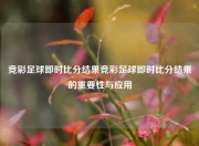 竞彩足球即时比分结果竞彩足球即时比分结果的重要性与应用