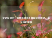 竞彩足球比分直播新浪手机掌握实时信息，享受精彩赛事
