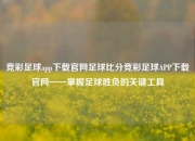 竞彩足球app下载官网足球比分竞彩足球APP下载官网——掌握足球胜负的关键工具