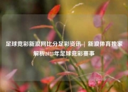 足球竞彩新浪网比分足彩资讯 | 新浪体育独家解析2023年足球竞彩赛事