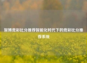 智博竞彩比分推荐智能化时代下的竞彩比分推荐系统